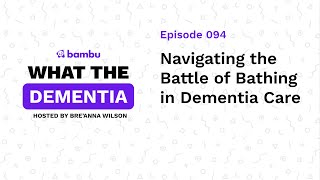 Podcast Ep: Navigating the Battle of Bathing in Dementia Care [What the Dementia]