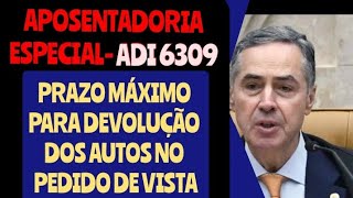 APOSENTADORIA ESPECIAL- ADI 6309, PRAZO MÁXIMO PARA DEVOLUÇÃO DOS AUTOS NO PEDIDO DE VISTA.