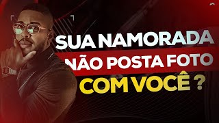 SUA NAMORADA NÃO POSTA FOTO COM VOCÊ? DESCUBRA PORQUÊ!