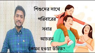 Good Parenting | শিশুদের সাথে পরিবারের সবার আচরন কেমন হওয়া উচিত | Bangla