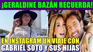 GERALDINE BAZÁN RECUERDA EN INSTAGRAM UN VIAJE CON GABRIEL SOTO Y SUS HIJAS