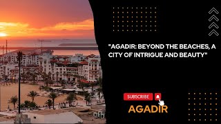 "AGADIR: BEYOND THE BEACHES, A CITY OF INTRIGUE AND BEAUTY"