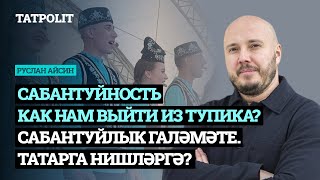 Сабантуйность. Как нам выйти из тупика? Сабантуйлык галәмәте. Татарга нишләргә? | АЙСИН