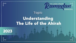 Understanding The Life of the Ahirah - Ramadan 2023 - Ramadan Reminders 2023 - UAMA