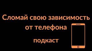 Сломай свою зависимость от телефона | подкаст