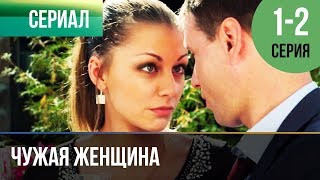 ▶️ Чужая женщина 1 и 2 серия - Мелодрама | Фильмы и сериалы - Русские мелодрамы