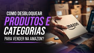 Como Desbloquear Produtos e Categorias para Vender na Amazon em 2024! 📦