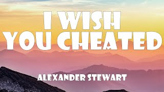 Alexander Stewart - I Wish You Cheated (Lyrics)