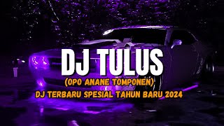 DJ TULUS || OPO ANANE TOMPONEN || DJ TERBARU SPESIAL TAHUN BARU 2024