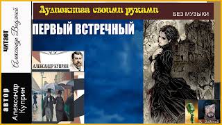 А. Куприн. Первый встречный (без муз) - чит. Александр Водяной