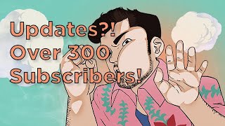 300 Subscribers!! Updates?!