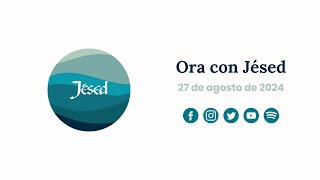 Ora con Jésed: 27 de Agosto de 2024