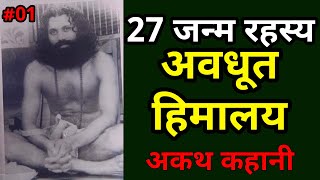 27 जन्म रहस्य अवधूत हिमालय  :अकथ कहानी By स्वामी भक्तिमणि जी | Part 01