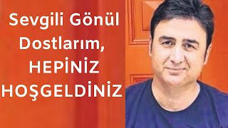 Sevgili Gönül Dostlarım HEPİNİZ HOŞGELDİNİZ