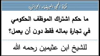 ما حكم اشتراك الموظف الحكومي في تجارة بماله فقط دون أن يعمل؟ للشيخ ابن عثيمين رحمه الله