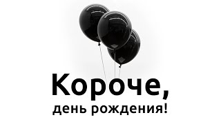 Короче, день рождения!