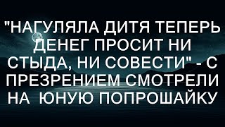 "Нагуляла дитя Теперь денег просит Ни стыда, ни совести" - с презрением смотрели на  юную попрошай