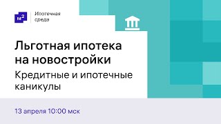 Ипотечная среда, выпуск 8. Льготная ипотека на новостройки. Кредитные и ипотечные каникулы