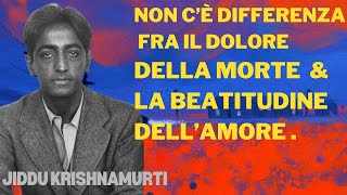 Non c'è differenza fra il dolore della morte e la la beatitudine dell'amore , Jiddu Krishnamurti