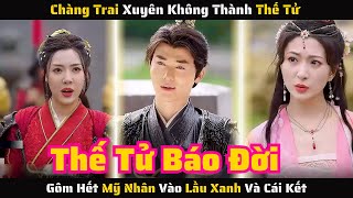 Full - Chàng Trai Xuyên Không Thành Thế Tử Gôm Hết Mỹ Nhân Vào Lầu Xanh Và Cái Kết | Review Phim