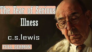 C S Lewis message - The Fear of Serious Illness