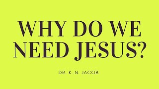 Why Do we Need Jesus - Dr. K. N. Jacob