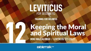 Keeping the Moral and Spiritual Laws (Leviticus 17-20 Bible Study) – Mike Mazzalongo | BibleTalk.tv