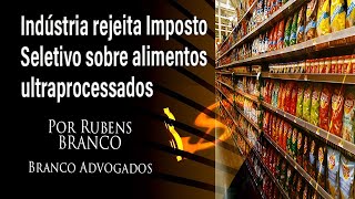 Indústria rejeita cobrança do Imposto Seletivo sobre alimentos ultraprocessados