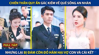 Chiến Thần Quy Ẩn Gác Kiếm Về Quê Sống An Nhàn, Lại Bị Đám Côn Đồ Hãm Hại Vợ Con Và Cái Kết | review