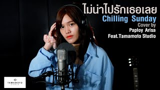 ไม่น่าไปรักเธอเลย - Chilling Sunday [Cover] l Paploy Arisa X Tamamoto Studio