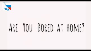 Are you bored at home?