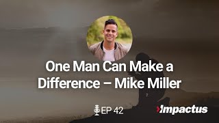 EP 42: One Man Can Make a Difference – Mike Miller | IMPACTUS Podcast