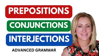 Advanced Grammar: Parts of Speech Prepositions, Conjunctions, and Interjections