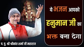 || यह भजन आपको हनुमान जी का बना देगा || प. पु. श्री श्रीकांत शर्मा जी महाराज ||