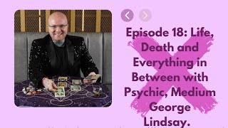 Episode 18: Life Death & Everything in between, with George The Medium.