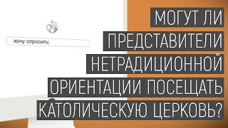 Хочу спросить | Могут ли представители нетрадиционной ориентации посещать католическую церковь?