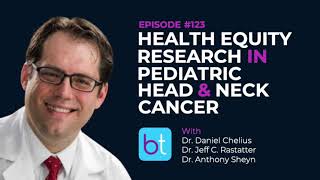 Health Equity Research in Pediatric Head & Neck Cancer w/ Dr. Chelius & Dr. Rastatter | Ep. 123