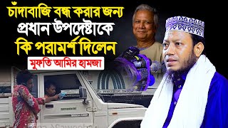 চাঁ/দাবাজি বন্ধ করার জন্য প্রধান উপদেষ্টাকে কি পরামর্শ  দিলেন । মুফতি আমির হামজা