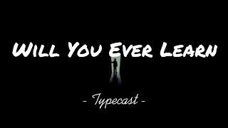 Typecast - Will You Ever Learn (lyrics)♪