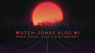 Mutch-Jones Vlog #1 (Rock Choir, Gigs & Synthwave?!)