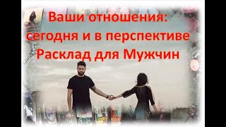 😘🌹Ваши отношения: сегодня и в перспективе. 😘🌹Расклад для Мужчин 😘🌹