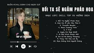 [Có lời] Rồi Ta Sẽ Ngắm Pháo Hoa Cùng Nhau Lofi ♬ NHẠC LOFI CHILL TOP XU HƯỚNG TRIỆU VIEW 2024