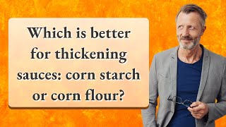 Which is better for thickening sauces: corn starch or corn flour?