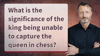 What is the significance of the king being unable to capture the queen in chess?