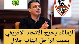 عاجل نادي الزمالك يحرج الاتحاد الافريقي ويطلب هذا الطلب من اجل الراحل ايهاب جلال