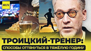 ТРОИЦКИЙ-ТРЕНЕР: СПОСОБЫ ОТТЯНУТЬСЯ В ТЯЖЁЛУЮ ГОДИНУ #коуч #поддержка #артемийтроицкий