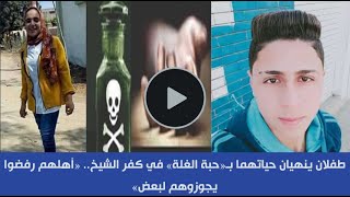 شاهد طفلان ينهيان حياتهما بـ«حبة الغلة» في كفر الشيخ.. أهلهم رفضوا يجوزوهم لبعض