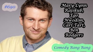 # 690 Comedy Bang Bang - Mary Lynn Rajskub, Ego Nwodim, Carl Tart, Ben Rodgers !!!!