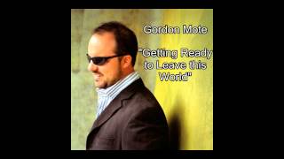 Gordon Mote- "Getting Ready to Leave this World"