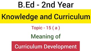 Part - 15 (a) Meaning of Curriculum Development | Subject - Knowledge and Curriculum | B.Ed - 2nd yr